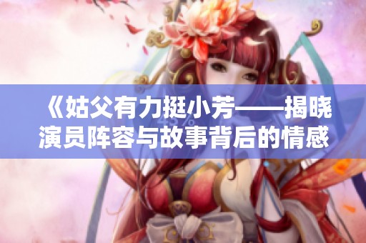《姑父有力挺小芳——揭晓演员阵容与故事背后的情感》