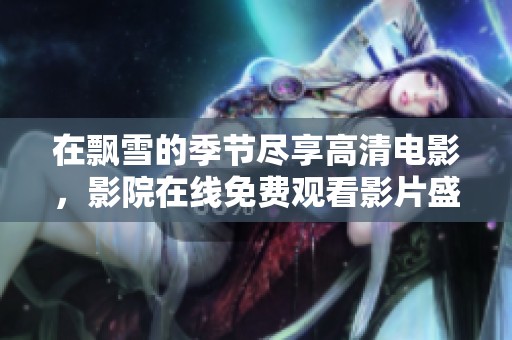 在飘雪的季节尽享高清电影，影院在线免费观看影片盛宴