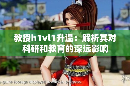 教授h1vl1升温：解析其对科研和教育的深远影响
