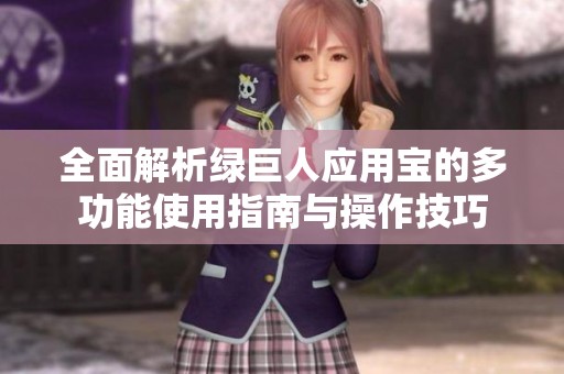 全面解析绿巨人应用宝的多功能使用指南与操作技巧