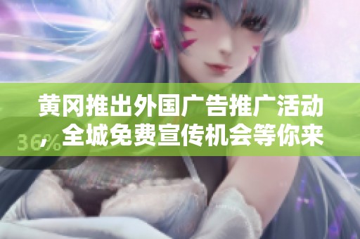 黄冈推出外国广告推广活动，全城免费宣传机会等你来拿
