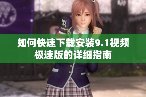 如何快速下载安装9.1视频极速版的详细指南