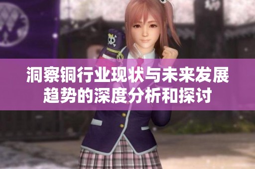 洞察铜行业现状与未来发展趋势的深度分析和探讨