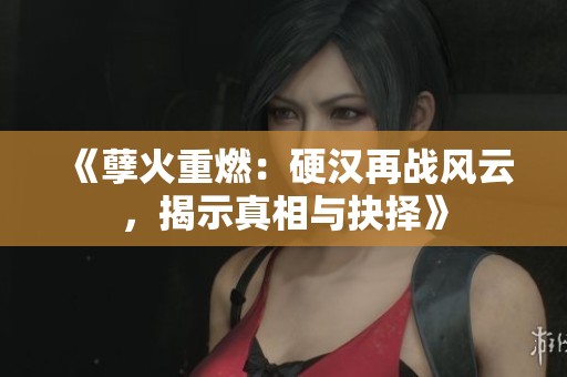 《孽火重燃：硬汉再战风云，揭示真相与抉择》