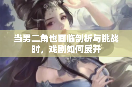 当男二角也面临剖析与挑战时，戏剧如何展开