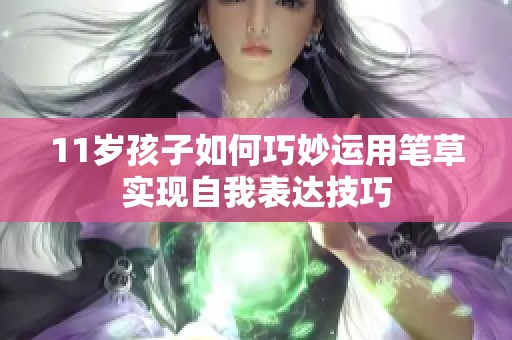 11岁孩子如何巧妙运用笔草实现自我表达技巧