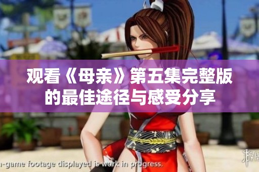 观看《母亲》第五集完整版的最佳途径与感受分享