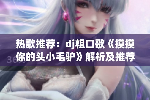 热歌推荐：dj粗口歌《摸摸你的头小毛驴》解析及推荐