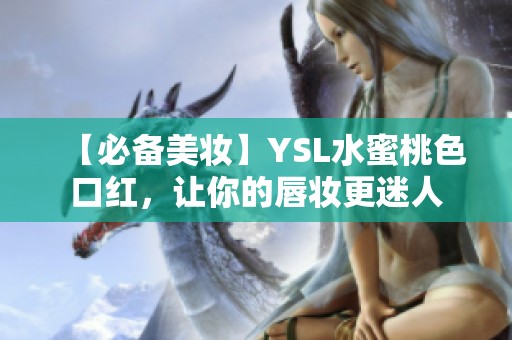【必备美妆】YSL水蜜桃色口红，让你的唇妆更迷人