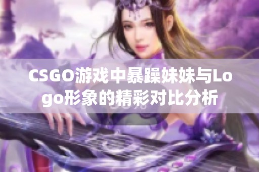 CSGO游戏中暴躁妹妹与Logo形象的精彩对比分析