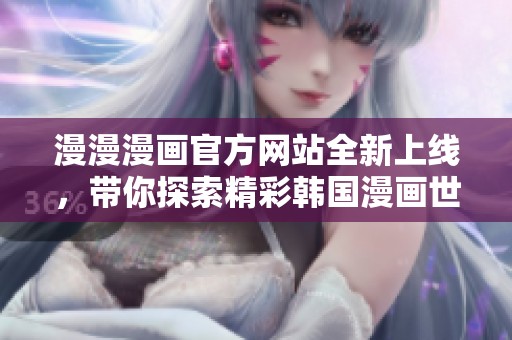 漫漫漫画官方网站全新上线，带你探索精彩韩国漫画世界