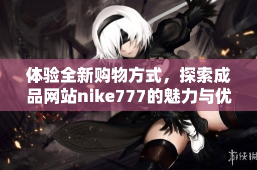 体验全新购物方式，探索成品网站nike777的魅力与优势