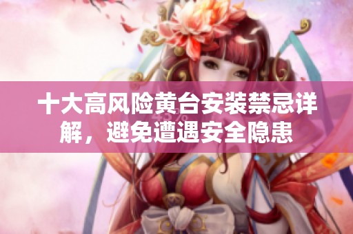 十大高风险黄台安装禁忌详解，避免遭遇安全隐患