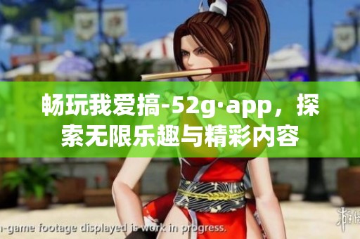 畅玩我爱搞-52g·app，探索无限乐趣与精彩内容