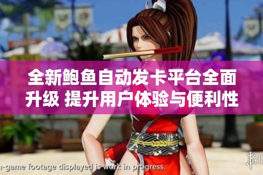 全新鲍鱼自动发卡平台全面升级 提升用户体验与便利性