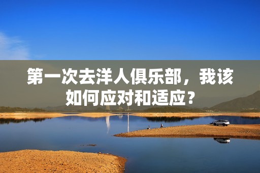 第一次去洋人俱乐部，我该如何应对和适应？