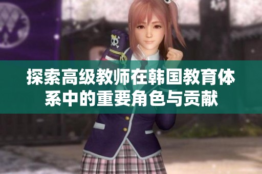探索高级教师在韩国教育体系中的重要角色与贡献