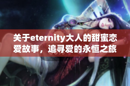关于eternity大人的甜蜜恋爱故事，追寻爱的永恒之旅