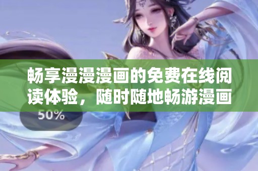 畅享漫漫漫画的免费在线阅读体验，随时随地畅游漫画世界