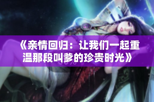 《亲情回归：让我们一起重温那段叫爹的珍贵时光》