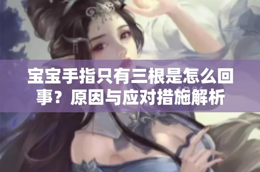 宝宝手指只有三根是怎么回事？原因与应对措施解析