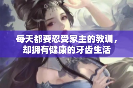 每天都要忍受家主的教训，却拥有健康的牙齿生活