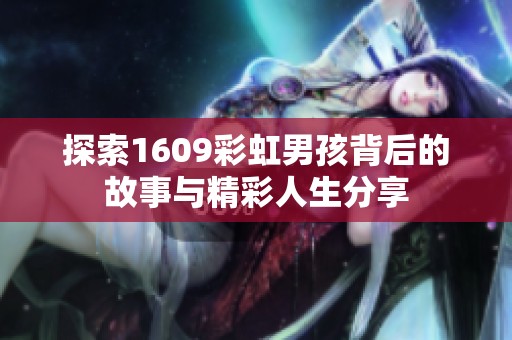 探索1609彩虹男孩背后的故事与精彩人生分享
