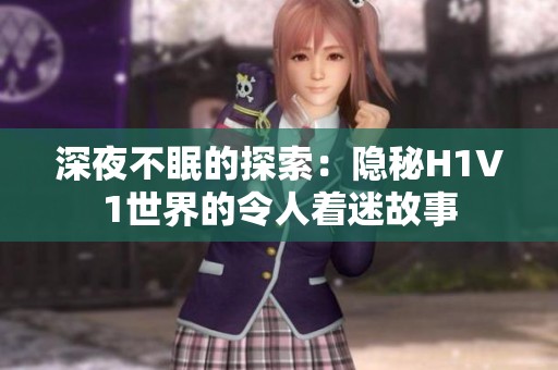深夜不眠的探索：隐秘H1V1世界的令人着迷故事
