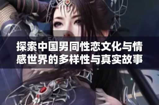 探索中国男同性恋文化与情感世界的多样性与真实故事