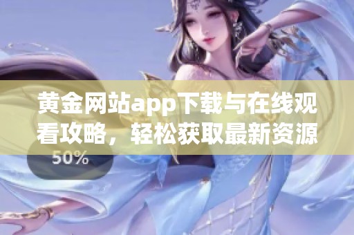黄金网站app下载与在线观看攻略，轻松获取最新资源