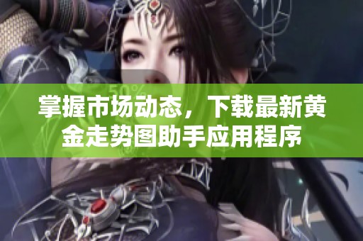 掌握市场动态，下载最新黄金走势图助手应用程序