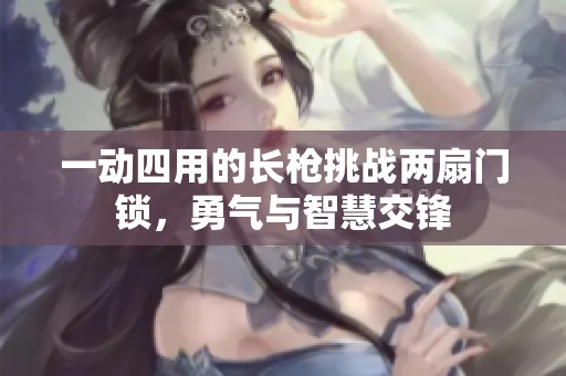 一动四用的长枪挑战两扇门锁，勇气与智慧交锋