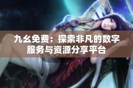 九幺免费：探索非凡的数字服务与资源分享平台
