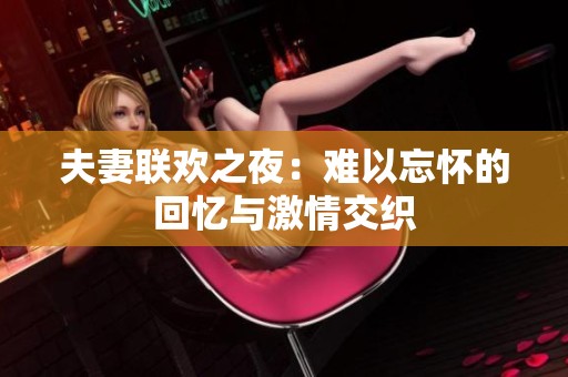 夫妻联欢之夜：难以忘怀的回忆与激情交织