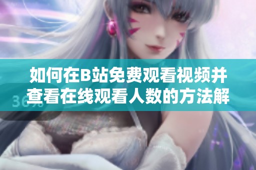 如何在B站免费观看视频并查看在线观看人数的方法解析