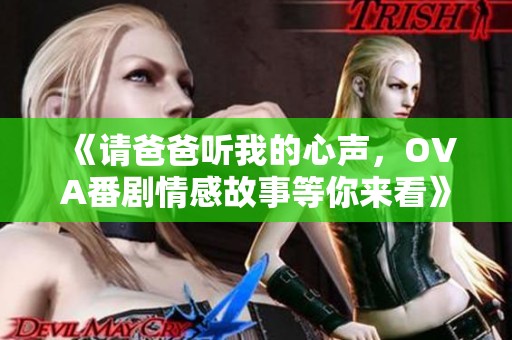 《请爸爸听我的心声，OVA番剧情感故事等你来看》