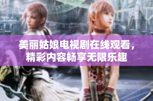 美丽姑娘电视剧在线观看，精彩内容畅享无限乐趣