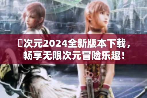 囧次元2024全新版本下载，畅享无限次元冒险乐趣！