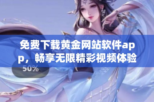 免费下载黄金网站软件app，畅享无限精彩视频体验