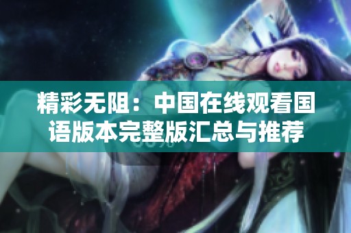 精彩无阻：中国在线观看国语版本完整版汇总与推荐
