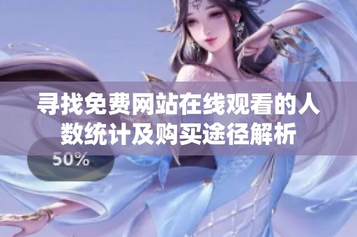 寻找免费网站在线观看的人数统计及购买途径解析