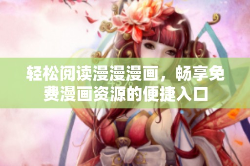 轻松阅读漫漫漫画，畅享免费漫画资源的便捷入口