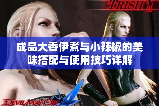 成品大香伊煮与小辣椒的美味搭配与使用技巧详解