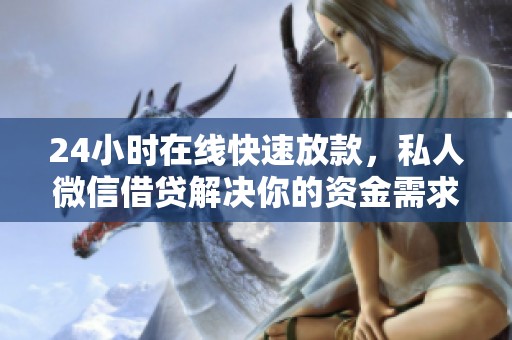 24小时在线快速放款，私人微信借贷解决你的资金需求