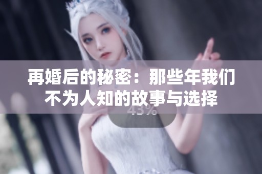 再婚后的秘密：那些年我们不为人知的故事与选择