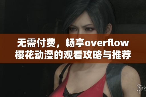 无需付费，畅享overflow樱花动漫的观看攻略与推荐