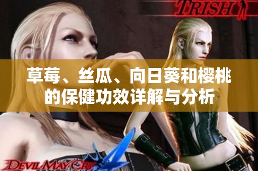 草莓、丝瓜、向日葵和樱桃的保健功效详解与分析