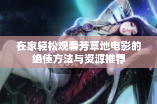 在家轻松观看芳草地电影的绝佳方法与资源推荐