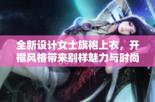 全新设计女士旗袍上衣，开襟风格带来别样魅力与时尚感