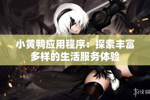 小黄鸭应用程序：探索丰富多样的生活服务体验